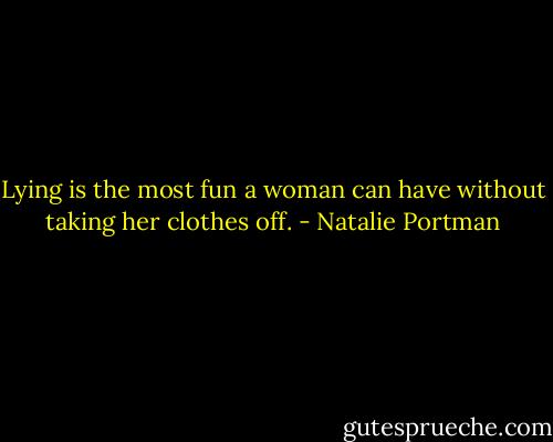 Lying is the most fun a woman can have without taking her clothes off. - Natalie Portman