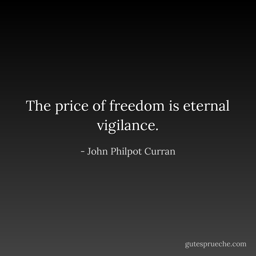 The price of freedom is eternal vigilance. - John Philpot Curran
