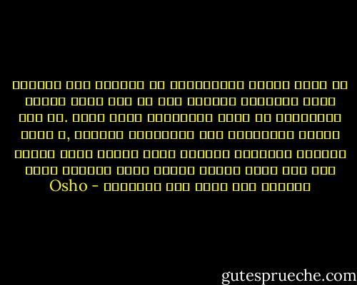 أن أكبر تجربة استكشافية في العالم كله تقودها حركة التحليل النفسي حيث لا أحد فيها يتلقى المساعدة بل يجري استغلاله بشكل هائل .لا أحد يتلقى المساعدة لأن التحليلي النفسي ,و الطب النفسي والعلاج النفسي وعلم النفس كلها تنقسم إلى عدة فروع لكنها جميعا تقوم بالعمل نفسه تختزلك إلى مريض وهي المعالج - Osho