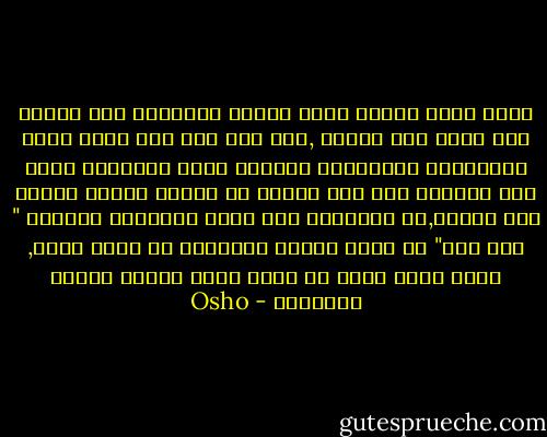 أفتح قلبك كلياً فهذا يساعد الآخرين على الثقة فيك بأنك لست مُدعّ ,فقد مضى إلى غير رجعة زمان المنقذين الأنبياء والرسل وليس مرغوباً فيهم هذه الأيام وإذ ظهر أحدهم لن يكتفي الناس برجمه حتى الموت,بل سيسخرون منه أيضا سيقولون ببساطة " أنت غبي" إن فكرة إنقاذ البشرية هي مجرد جنون, أنقذ نفسك أواً ثم سترى نورك وسنرى عظمتك وروائعك - Osho