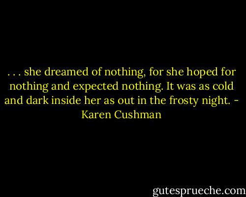 . . . she dreamed of nothing, for she hoped for nothing and expected nothing. It was as cold and dark inside her as out in the frosty night. - Karen Cushman