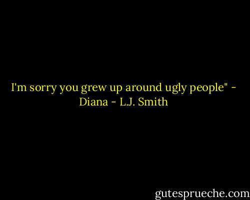 I'm sorry you grew up around ugly people" - Diana - L.J. Smith