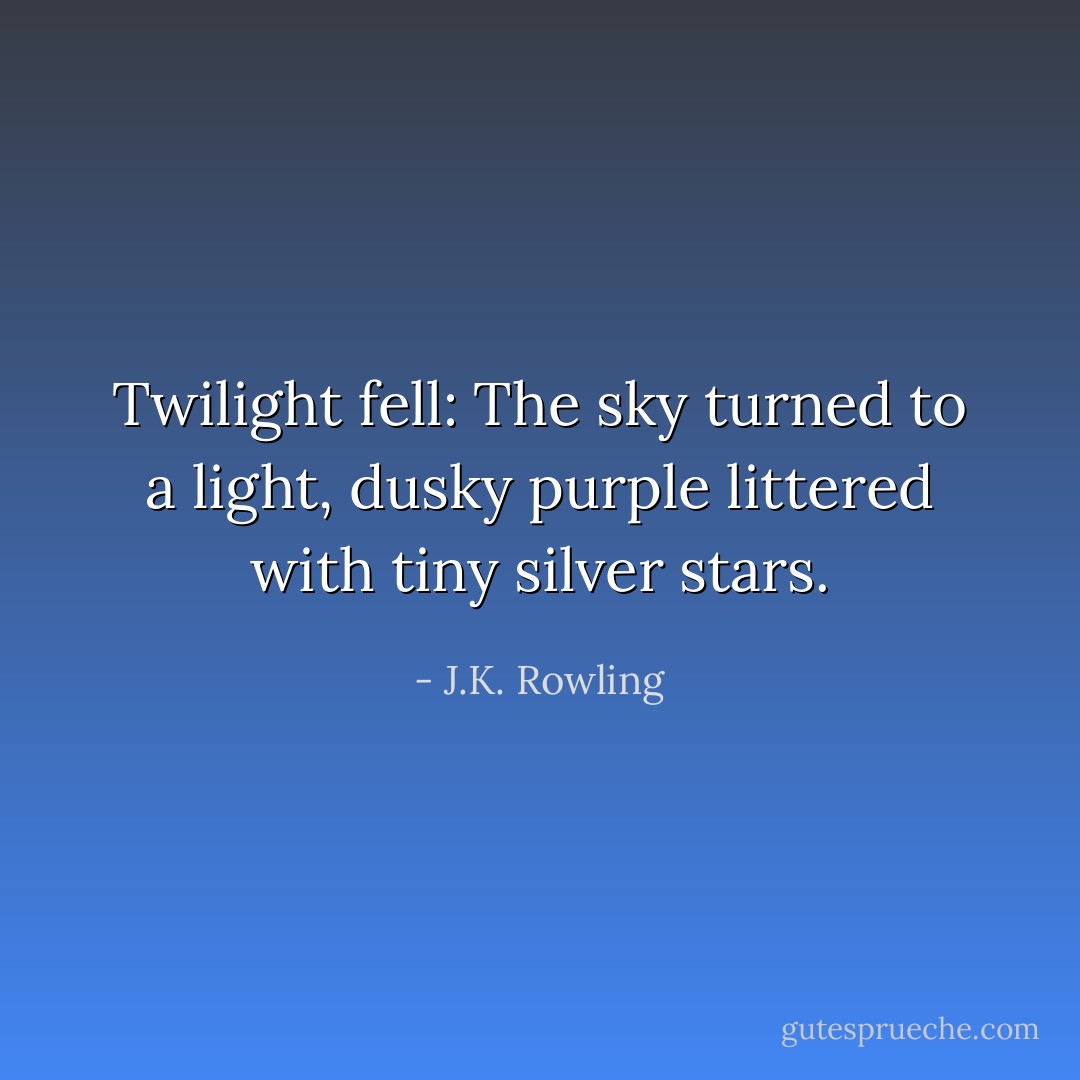 Twilight fell: The sky turned to a light, dusky purple littered with tiny silver stars. - J.K. Rowling