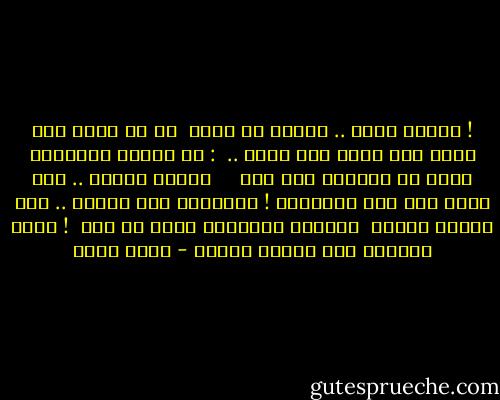 ! الخوف قواد .. فحاذر أن تخاف<br /> قل ما تريد لمن تريد كما تريد متى تريد .. <br />: لو بعدها الطوفان قلها فى الوجوه بلا وجل <br /> <br /> الملك عريان .. ومن يفتى بما ليس الحقيقة<br />! فليلقنى خلف الجبل<br />.. انى هنالك منتظر<br /> والعار للعميان قلبا أو بصر <br />! وإلى الجحيم بكل ألوان الخطر - نجيب سرور