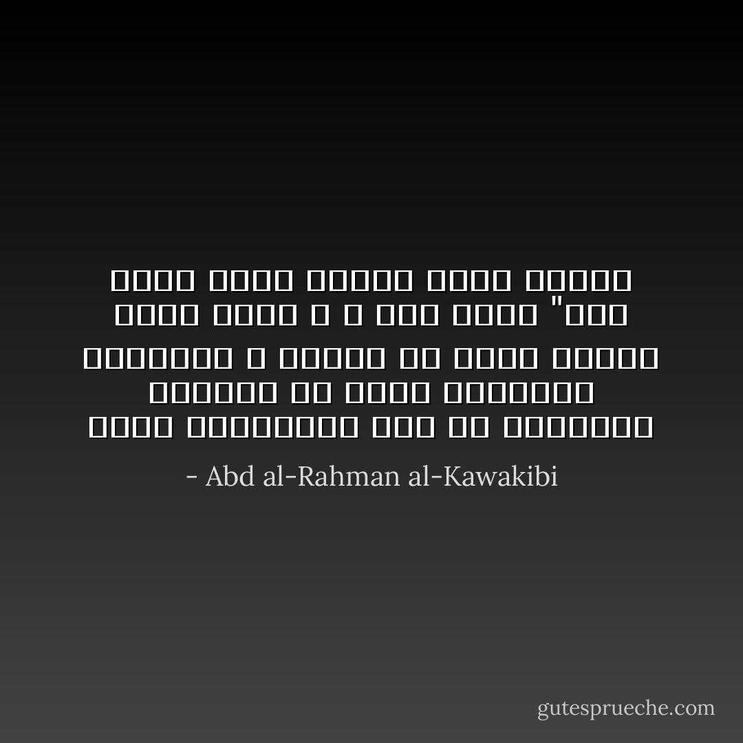 أجمع الأخلاقيون على أن المُتلبس بشائبة من أصول القبائح الخُلُقية لا يمكنه أن يقطع بسلامة غيره منها ، و هذا معنى "إذا ساءت فعال المرء ساءت ظنونه - Abd al-Rahman al-Kawakibi