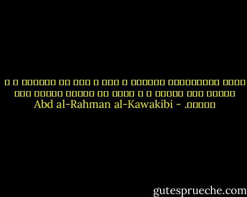 أسير الاستبداد العريق ، فيه ، يرث شر الخصال ، و يتربى على أشرها ، و لابد أن يصحبه بعضها مدى العمر. - Abd al-Rahman al-Kawakibi