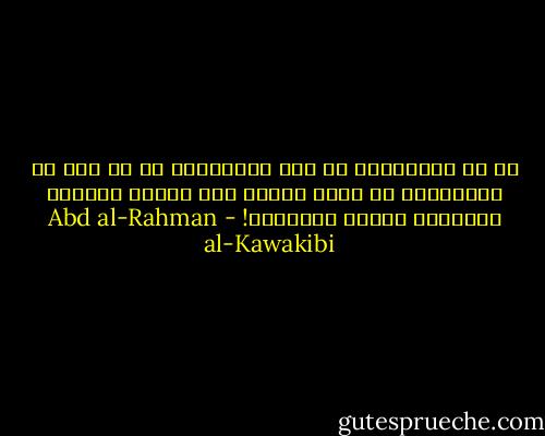ما هي الإرادة؟ هي أمّ الأخلاق، هي ما قيل في تعظيمها، لو جازت عبادة غير الله، لاختار العقلاء عبادة الإرادة! - Abd al-Rahman al-Kawakibi