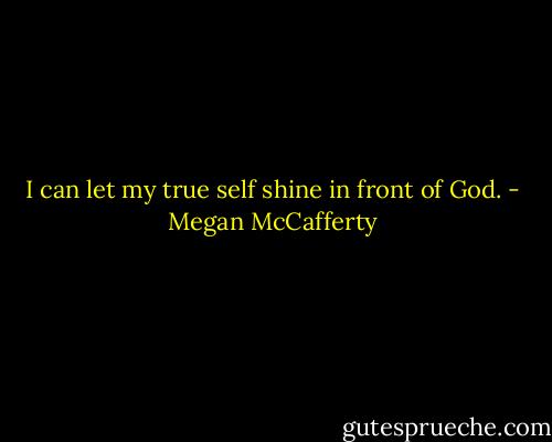 I can let my true self shine in front of God. - Megan McCafferty