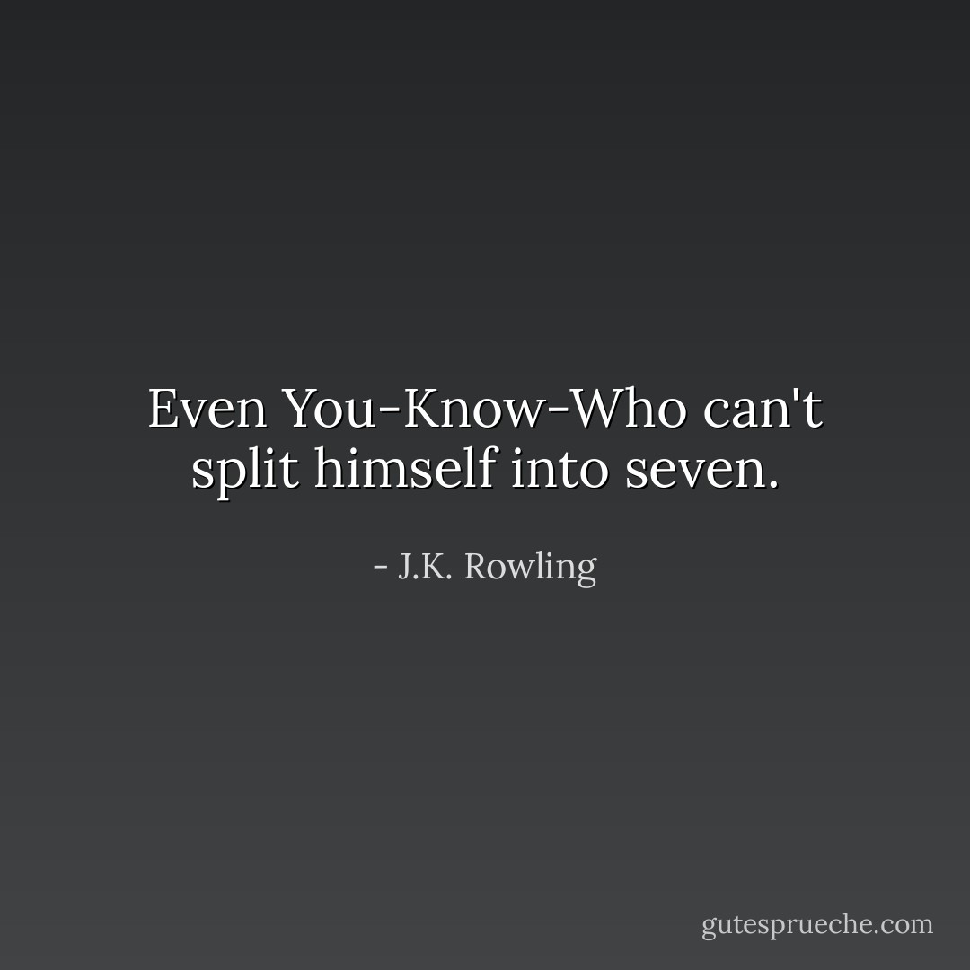 Even You-Know-Who can't split himself into seven. - J.K. Rowling