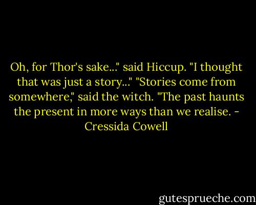 Oh, for Thor's sake..." said Hiccup. "I thought that was just a story..."<br />"Stories come from somewhere," said the witch. "The past haunts the present in more ways than we realise. - Cressida Cowell