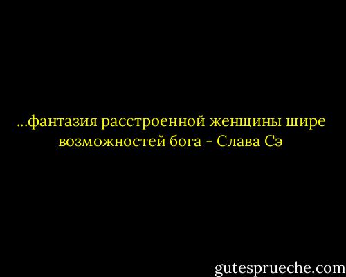 ...фантазия расстроенной женщины шире возможностей бога - Слава Сэ