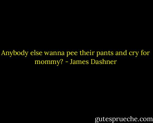 Anybody else wanna pee their pants and cry for mommy? - James Dashner