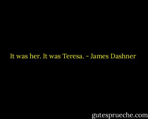 It was her.<br />It was Teresa. - James Dashner