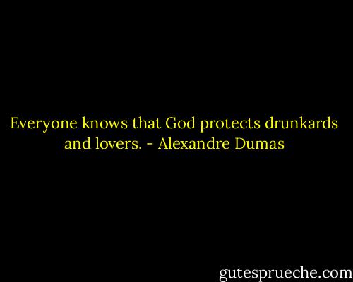 Everyone knows that God protects drunkards and lovers. - Alexandre Dumas
