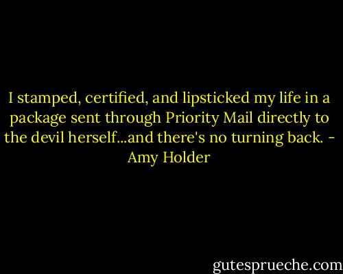 I stamped, certified, and lipsticked my life in a package sent through Priority Mail directly to the devil herself...and there's no turning back. - Amy Holder