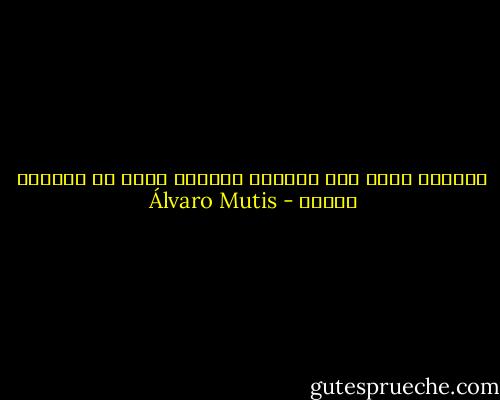 المرآة تعكس تلك الصورة الأخرى التي لن نعرفها أبدًا - Álvaro Mutis