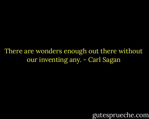 There are wonders enough out there without our inventing any. - Carl Sagan