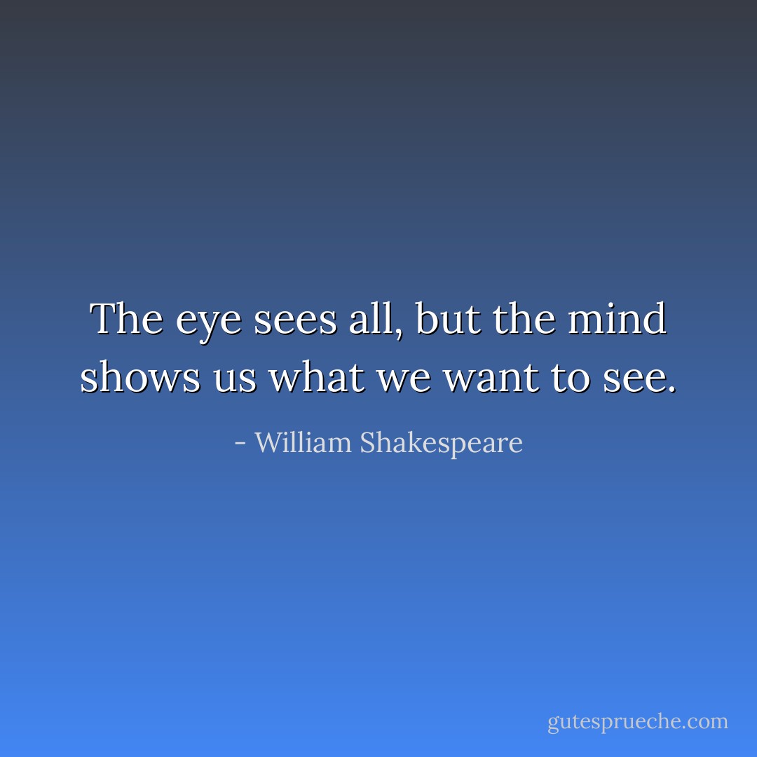 The eye sees all, but the mind shows us what we want to see. - William Shakespeare
