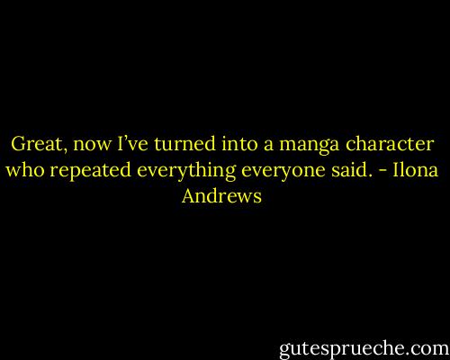 Great, now I’ve turned into a manga character who repeated everything everyone said. - Ilona Andrews