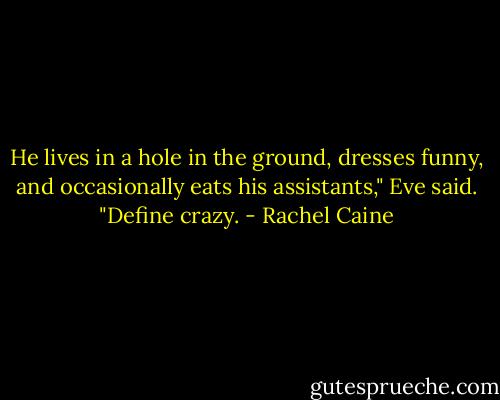 He lives in a hole in the ground, dresses funny, and occasionally eats his assistants," Eve said. "Define crazy. - Rachel Caine