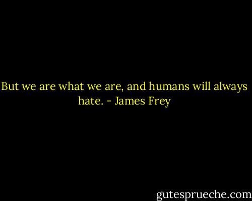 But we are what we are, and humans will always hate. - James Frey