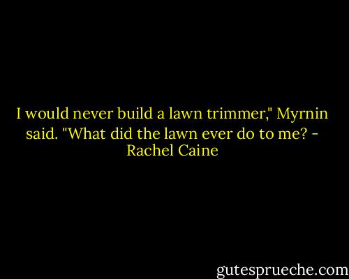 I would never build a lawn trimmer," Myrnin said. "What did the lawn ever do to me? - Rachel Caine