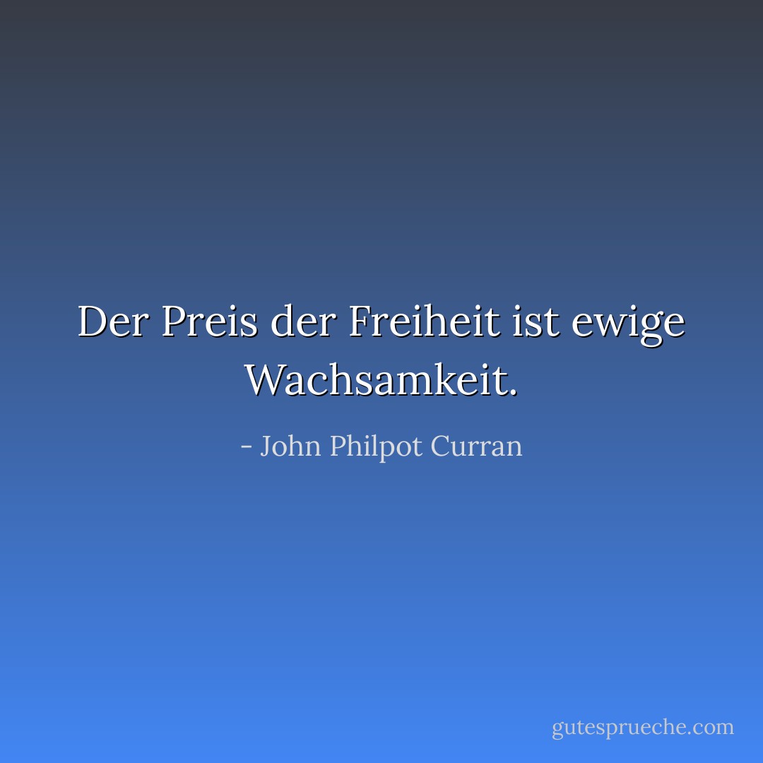 Der Preis der Freiheit ist ewige Wachsamkeit. - John Philpot Curran<