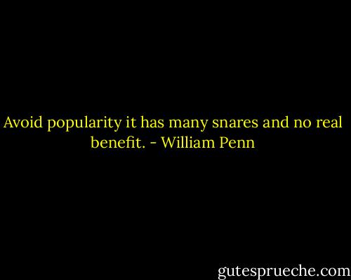 Avoid popularity it has many snares and no real benefit. - William Penn
