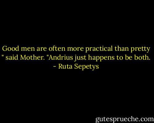 Good men are often more practical than pretty " said Mother. "Andrius just happens to be both. - Ruta Sepetys