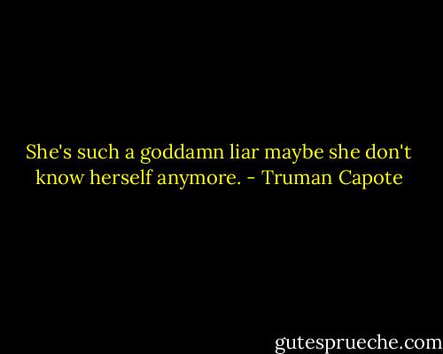 She's such a goddamn liar maybe she don't know herself anymore. - Truman Capote