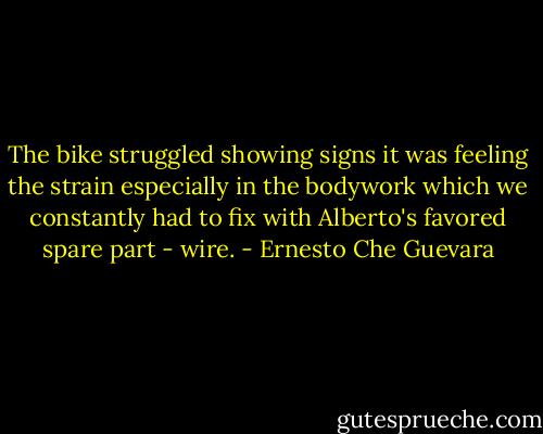 The bike struggled showing signs it was feeling the strain especially in the bodywork which we constantly had to fix with Alberto's favored spare part - wire. - Ernesto Che Guevara
