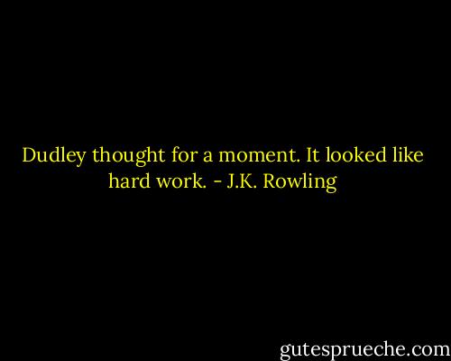 Dudley thought for a moment. It looked like hard work. - J.K. Rowling