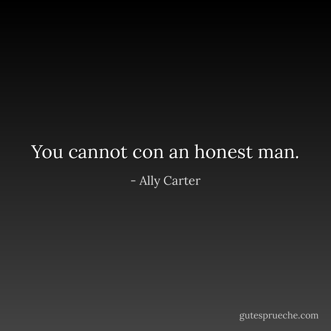 You cannot con an honest man. - Ally Carter