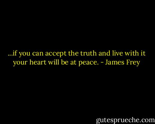 ...if you can accept the truth and live with it your heart will be at peace. - James Frey