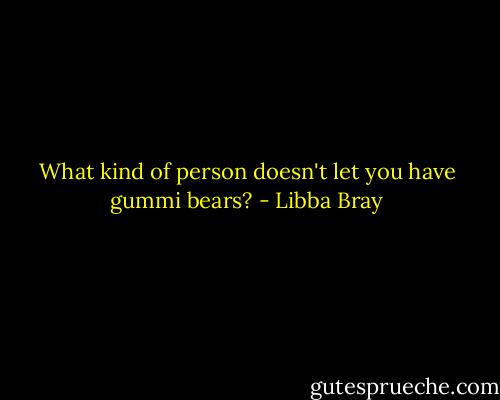 What kind of person doesn't let you have gummi bears? - Libba Bray