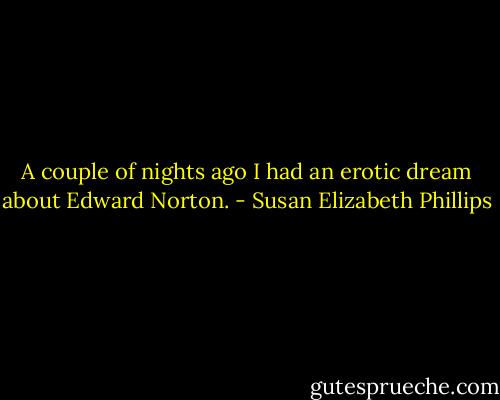 A couple of nights ago I had an erotic dream about Edward Norton. - Susan Elizabeth Phillips