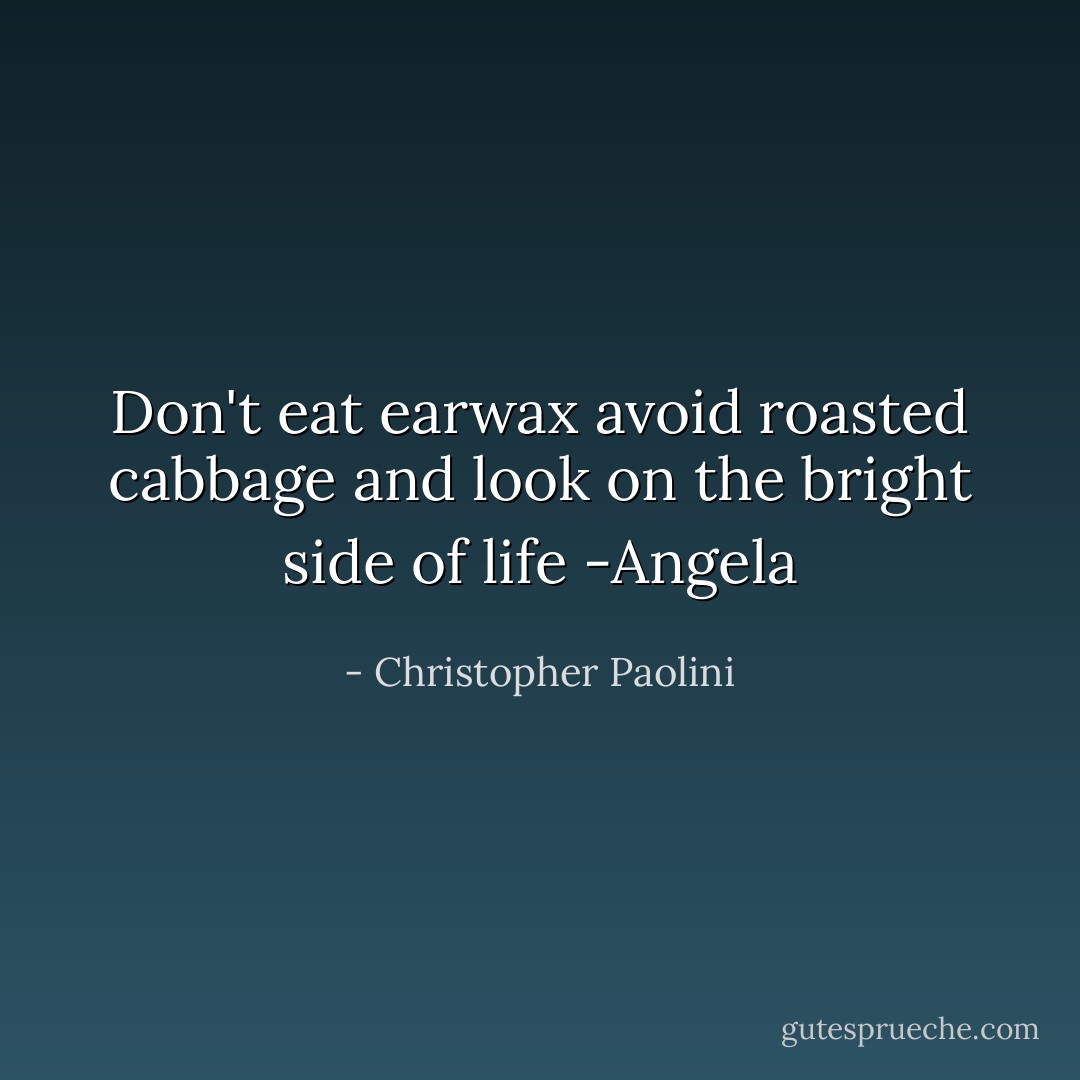 Don't eat earwax avoid roasted cabbage and look on the bright side of life -Angela - Christopher Paolini