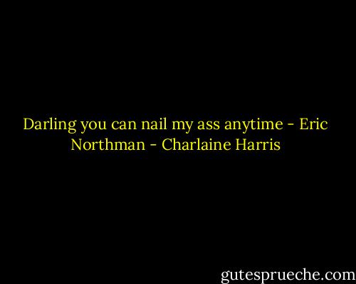 Darling you can nail my ass anytime - Eric Northman - Charlaine Harris