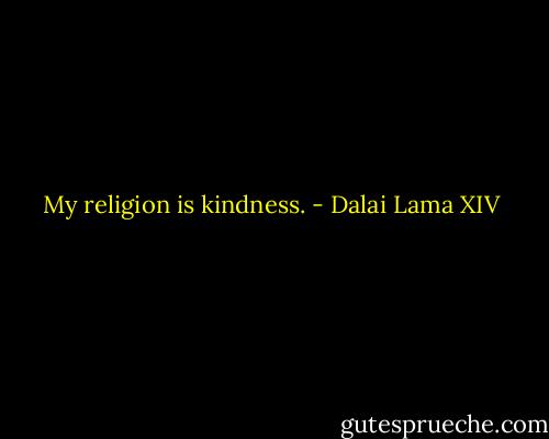 My religion is kindness. - Dalai Lama XIV
