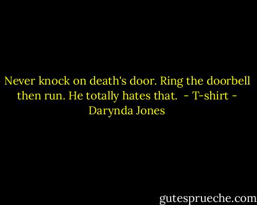 Never knock on death's door. Ring the doorbell then run. He totally hates that.<br /> - T-shirt - Darynda Jones