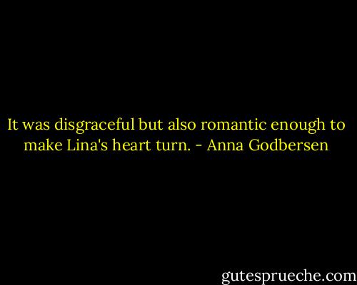 It was disgraceful but also romantic enough to make Lina's heart turn. - Anna Godbersen