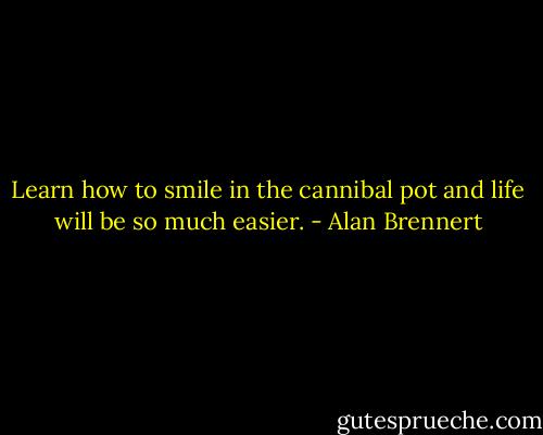 Learn how to smile in the cannibal pot and life will be so much easier. - Alan Brennert