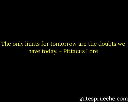 The only limits for tomorrow are the doubts we have today. - Pittacus Lore