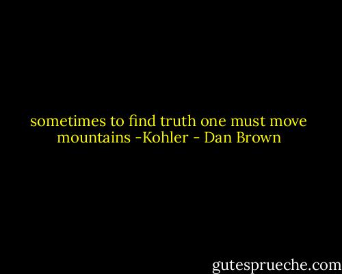 sometimes to find truth one must move mountains -Kohler - Dan Brown