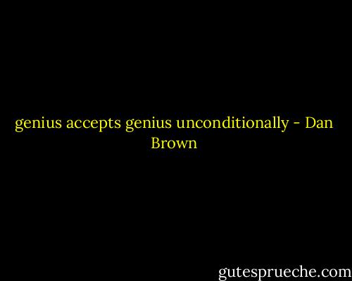 genius accepts genius unconditionally - Dan Brown