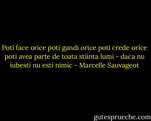 Poti face orice poti gandi orice poti crede orice poti avea parte de toata stiinta lumi - daca nu iubesti nu esti nimic - Marcelle Sauvageot