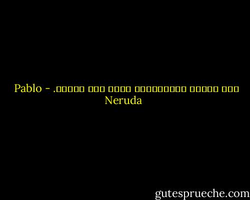 وفي عينيك الحزينتين يبدأ وطن الحلم. - Pablo Neruda