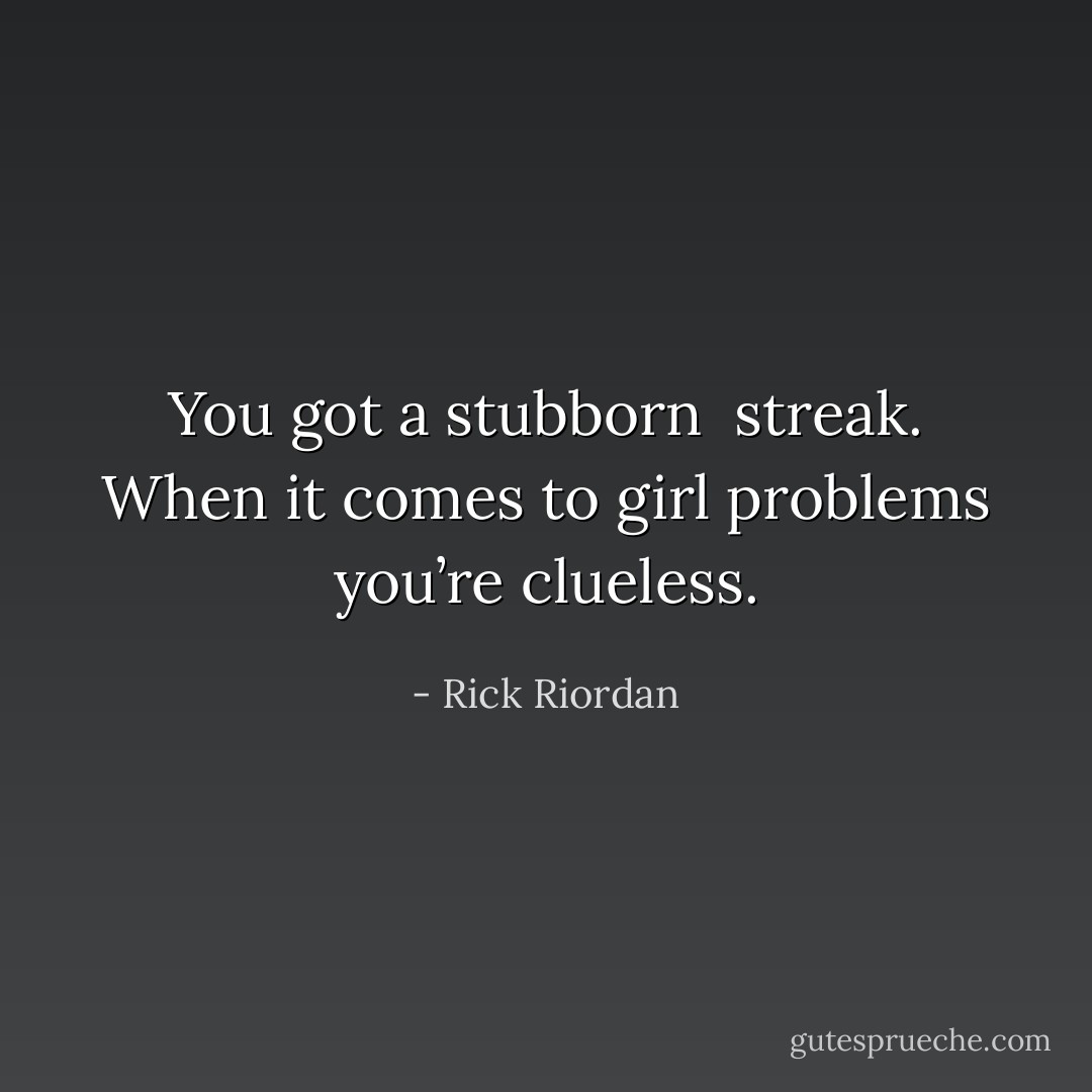You got a stubborn<br /> streak. When it comes to girl problems you’re clueless. - Rick Riordan