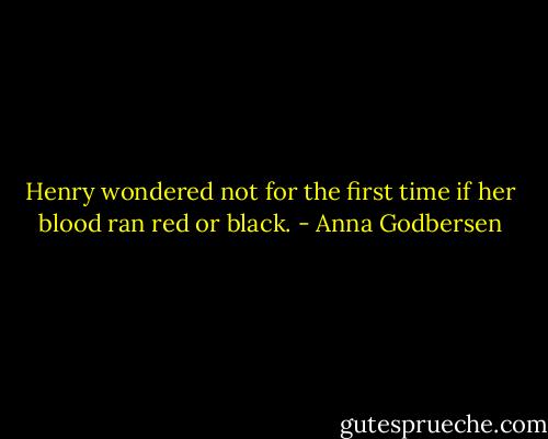 Henry wondered not for the first time if her blood ran red or black. - Anna Godbersen