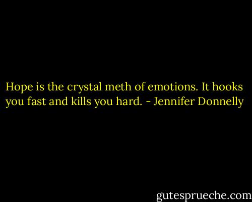 Hope is the crystal meth of emotions. It hooks you fast and kills you hard. - Jennifer Donnelly